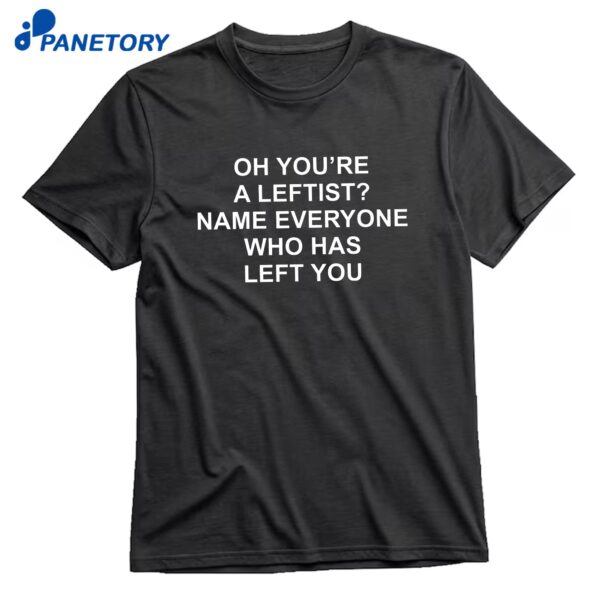 Oh You're A Leftist Name Everyone Who Has Left You Backprint T-Shirt