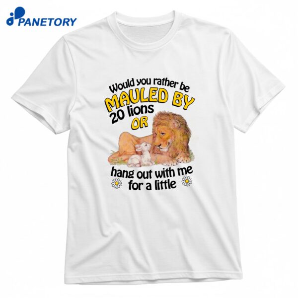Would You Rather Be Mauled By 20 Lions Or Hang Out With Me For A Little T-Shirt