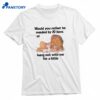 Would You Rather Be Mauled By 20 Lions Or Hang Out With Me For A Little T-shirt 1