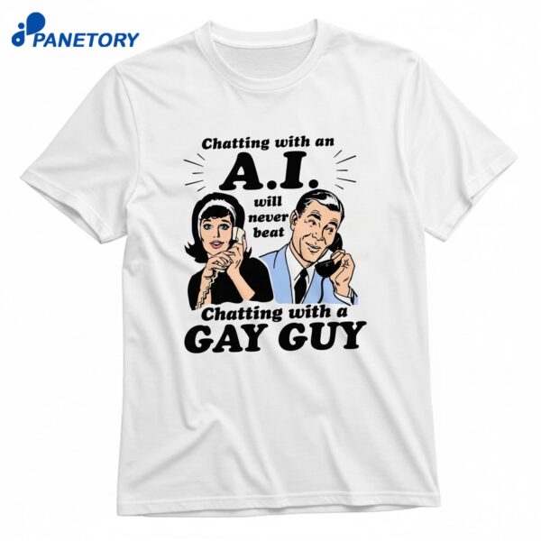 Chatting With An A.I. Will Never Beat Chatting With A Gay Guy T-Shirt