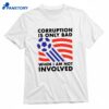 Corruption Is Only Bad When I Am Not Involved T-shirt 1