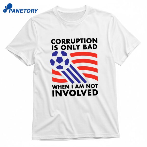 Corruption Is Only Bad When I Am Not Involved T-Shirt