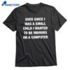 Ever Since I Was A Small Child I Wanted To Be Indoors And On A Computer T-shirt 1