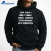 Ever Since I Was A Small Child I Wanted To Be Indoors And On A Computer T-Shirt 5 Ever Since I Was A Small Child I Wanted To Be Indoors And On A Computer T-Shirt 3