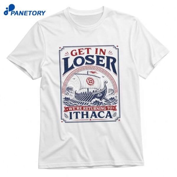 Get In Loser We’re Returning To Ithaca T-Shirt