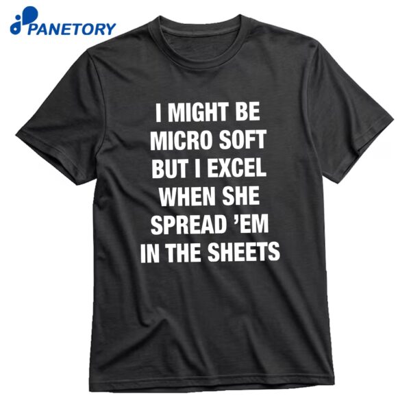 I Might Be Micro Soft But I Excel When She Spread Em In The Sheets T-Shirt