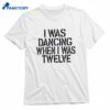 I Was Dancing When I Was Twelve T-shirt 1