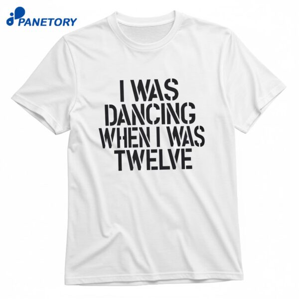 I Was Dancing When I Was Twelve T-Shirt