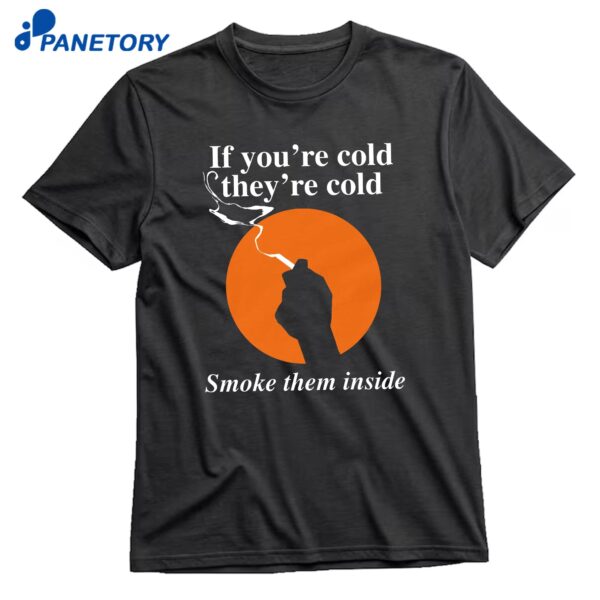 If You're Cold They're Cold Smoke Them Inside T-Shirt