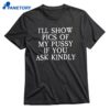 I’ll Show Pictures Of My Pussy If You Ask Kindly T-shirt 1