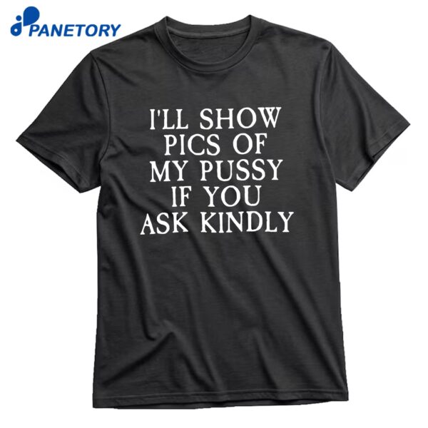 I’ll Show Pictures Of My Pussy If You Ask Kindly T-Shirt