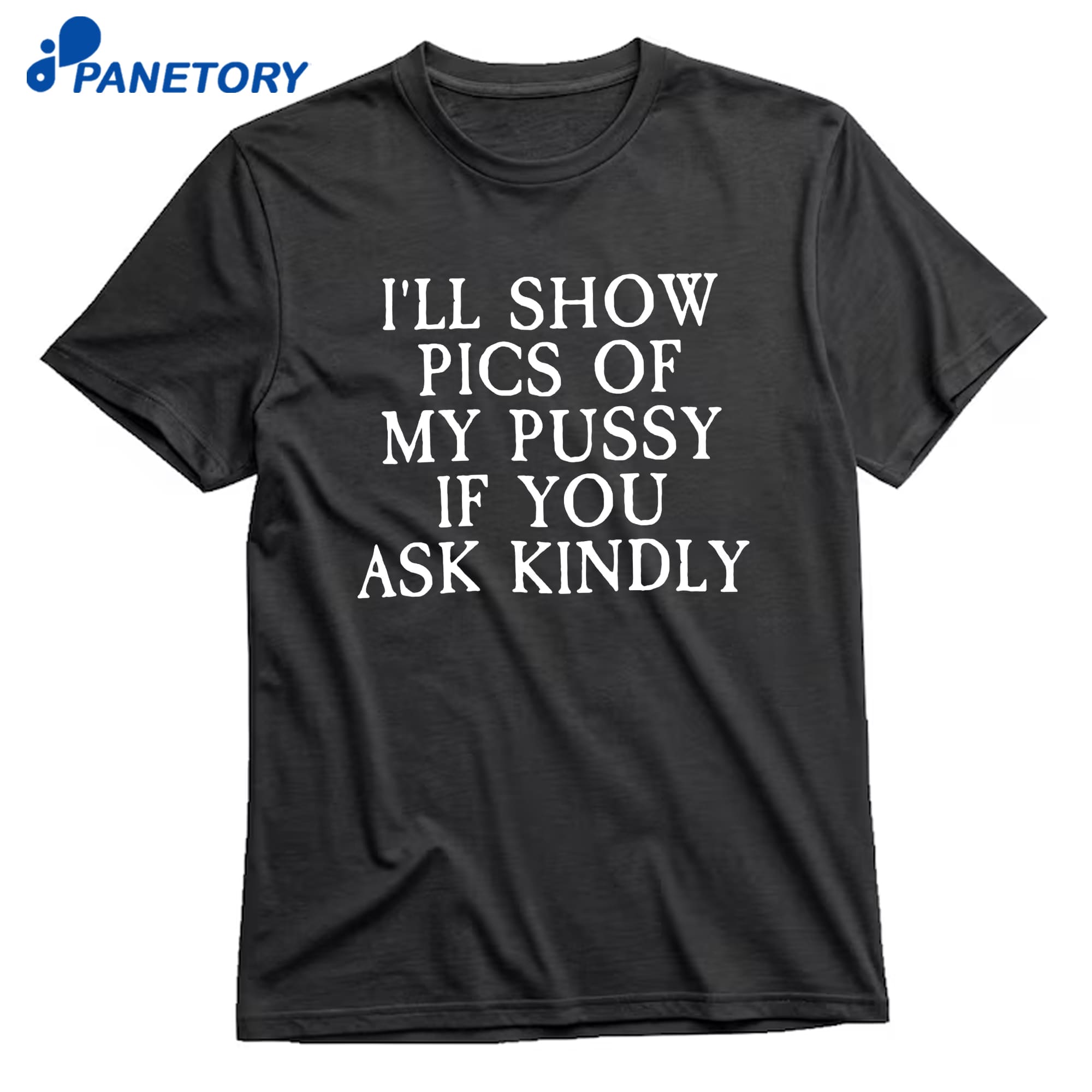 I’ll Show Pictures Of My Pussy If You Ask Kindly T-Shirt 8 I’ll Show Pictures Of My Pussy If You Ask Kindly T-Shirt 1