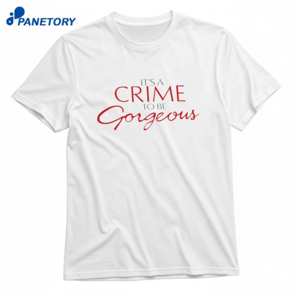 It’s A Crime To Be Gorgeous T-Shirt