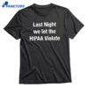 Last Night We Let The Hipaa Violate T-shirt 1