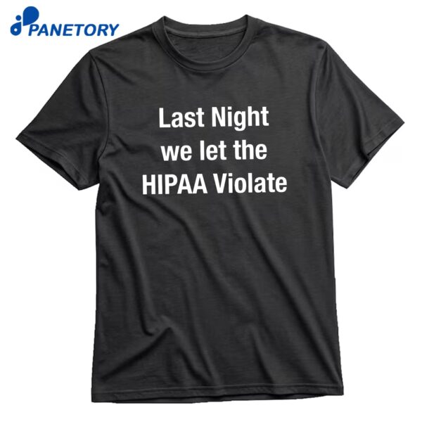 Last Night We Let The HIPAA Violate T-Shirt
