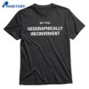 My Type Geographically Inconvenient T-shirt 1