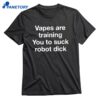 Vapes Are Training You To Suck Robot Dick T-shirt 1
