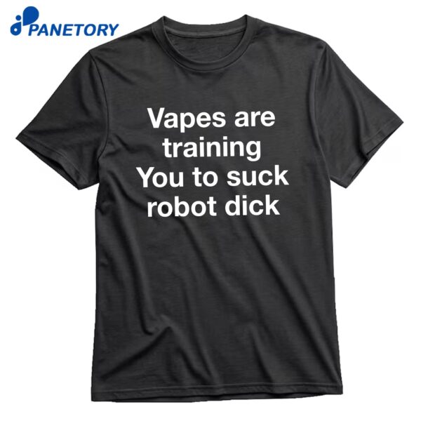 Vapes Are Training You To Suck Robot Dick T-Shirt