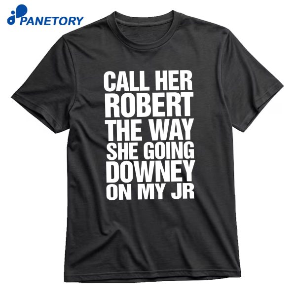 Call Her Robert The Way She Going Downey On My Jr T-Shirt