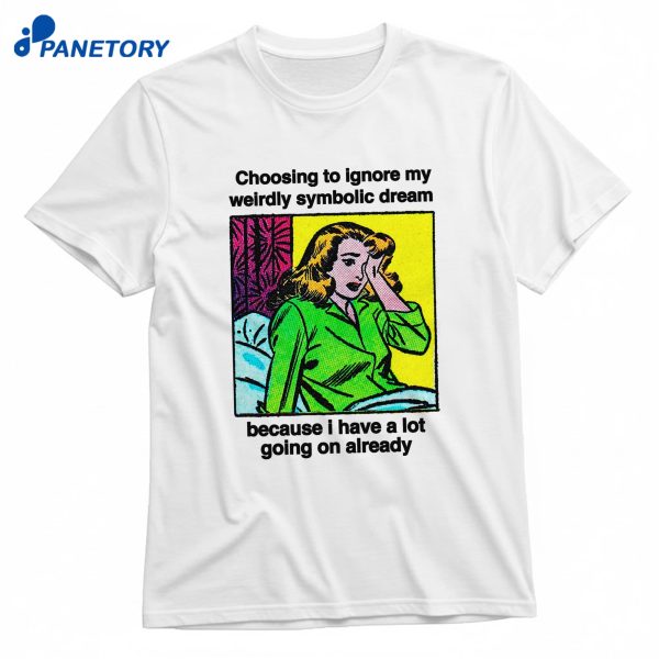 Choosing To Ignore My Weirdly Symbolic Dream Because I Have A Lot Going On Already T-Shirt