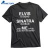 Elvis Is Dead Sinatra Is Dead And Me I Feel Also Not So Good T-shirt 1