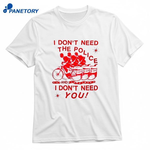 I Don’t Need The Police And I Don’t Need You T-Shirt