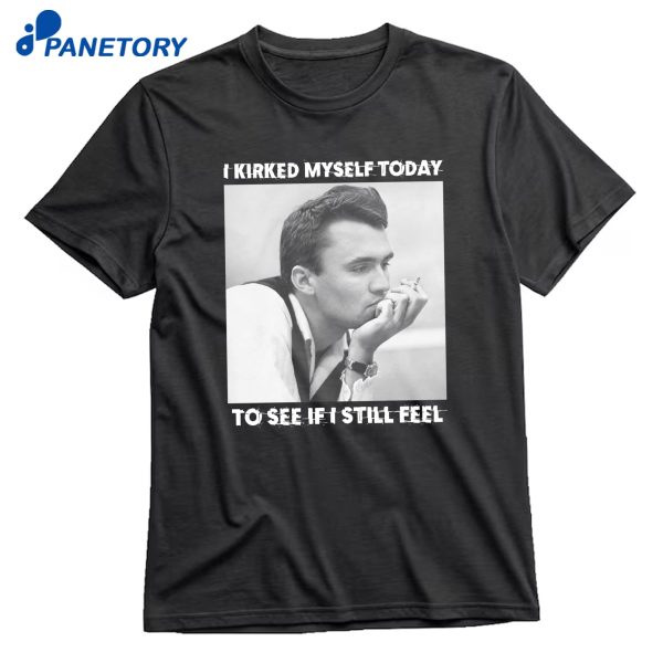 I Kirked Myself Today To See If I Still Feel T-Shirt