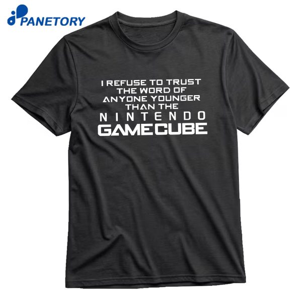 I Refuse To Trust The Word Of Anyone Younger Than The Video Game System T-Shirt