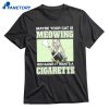 Maybe Your Cat Is Meowing Because It Wants A Cigarette T-shirt 1