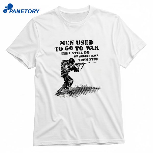Men Used To Go To War They Still Do We Should Have Them Stop T-Shirt
