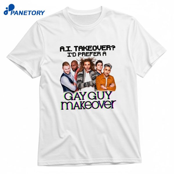 Ai Takeover I Prefer A Gay Guy Makeover T-Shirt