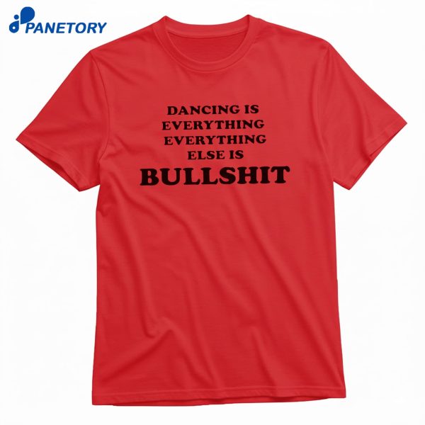Dancing Is Everything Everything Else Is Bullshit T-Shirt