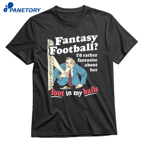 Fantasy Football I'D Rather Fantasize About Her Foot In My Balls T-Shirt