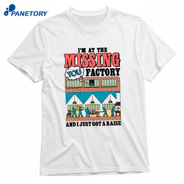 I'M At The Missing You Factory And I Just Got A Raise T-Shirt