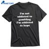 I'm Not Addicted To Gambling I'm Addicted To Hope T-shirt 1