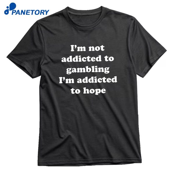 I'M Not Addicted To Gambling I'M Addicted To Hope T-Shirt