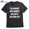 I'm Pregnant With Laughter And You're The Father Bro T-shirt 1