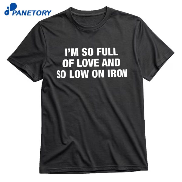 I'M So Full Of Love And So Low On Iron T-Shirt
