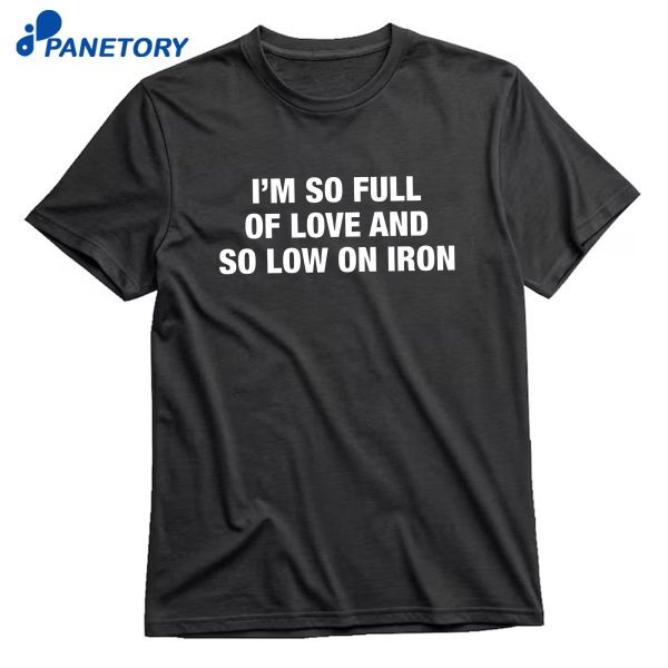 I'm So Full Of Love And So Low On Iron T-Shirt