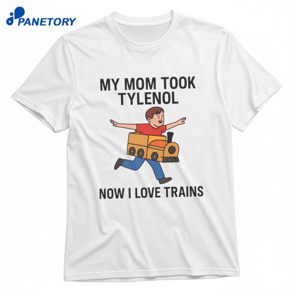 My Mom Took Tylenol Now I Love Trains T-Shirt