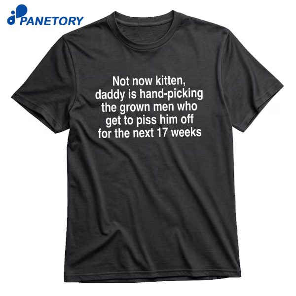 Not Now Kitten Daddy Is Hand-Picking The Grown Men Who Get To Piss Him Off For The Next 17 Weeks T-Shirt