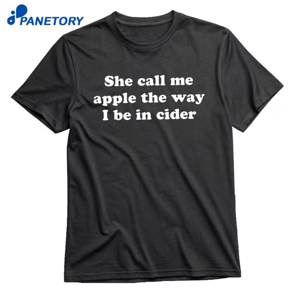 She Call Me Apple The Way I Be In Cider T-Shirt