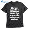 The Best Cigarette Is The One You Smoke Right After Making A Disastrous Decision T-shirt 1