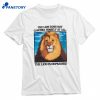 The Lion Does Not Concern Himself At All The Lion Is Depressed T-shirt 1