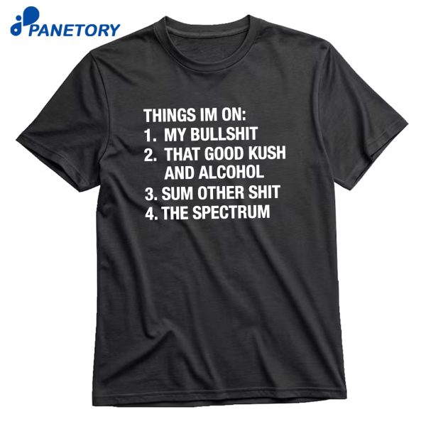 Things I'M On My Bullshit That Good Kush And Alcohol Sum Other Shit And The Spectrum T-Shirt