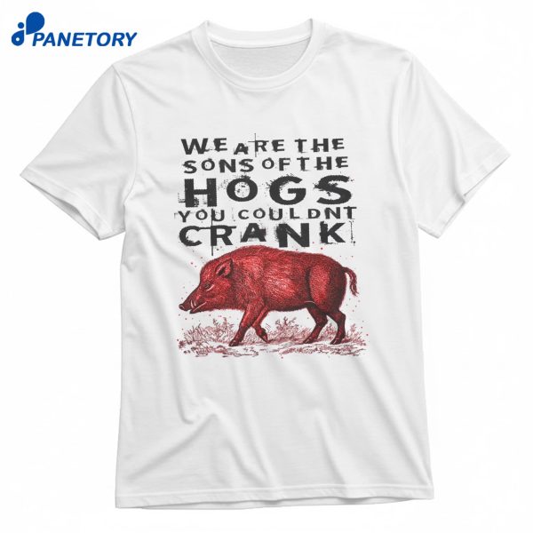 We Are The Sons Of The Hogs You Couldn’t Crank T-Shirt