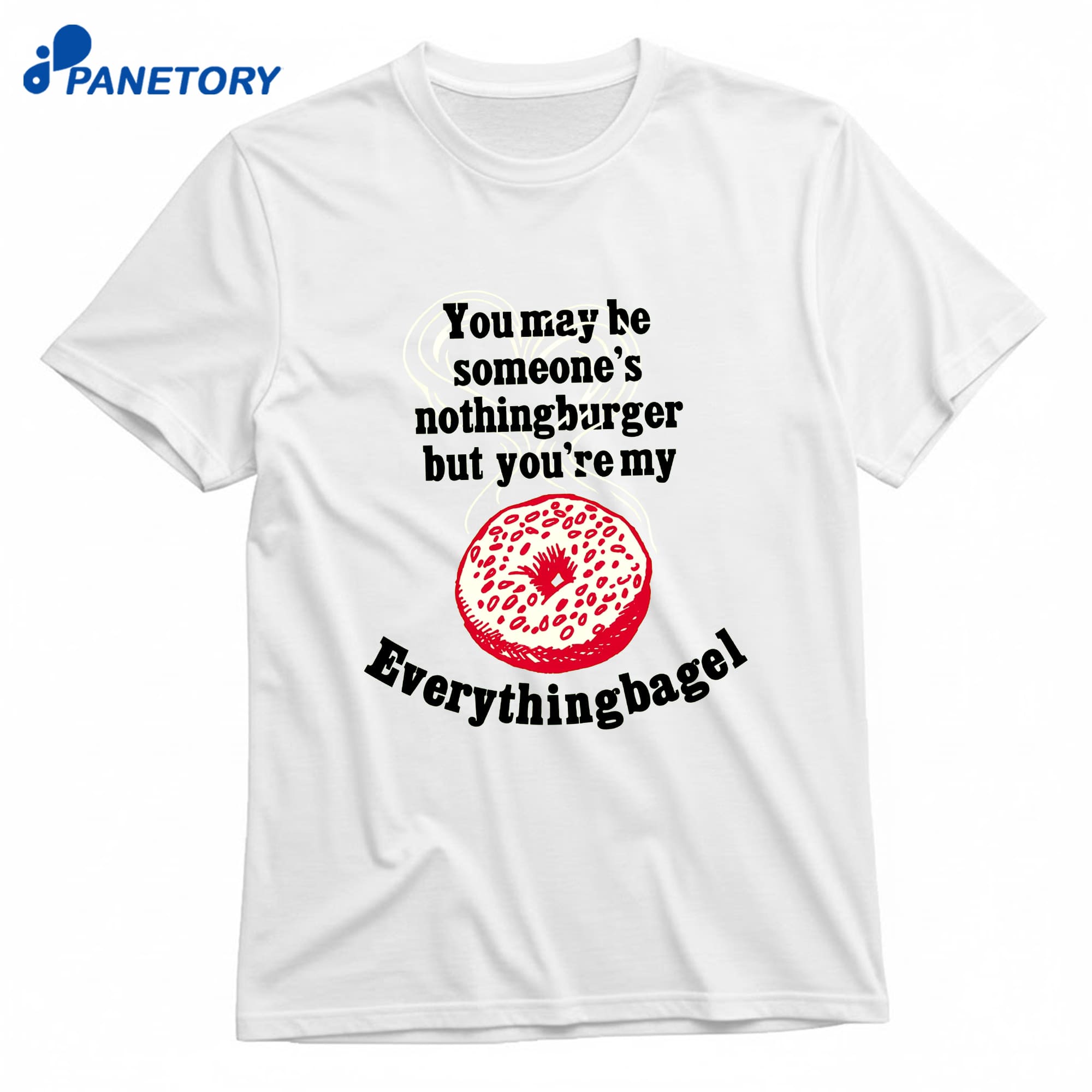 You May Be Someone'S Nothingburger But You'Re My Everything Bagel T-Shirt 10 You May Be Someone'S Nothingburger But You'Re My Everything Bagel T-Shirt 1