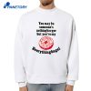 You May Be Someone'S Nothingburger But You'Re My Everything Bagel T-Shirt 4 You May Be Someone'S Nothingburger But You'Re My Everything Bagel T-Shirt 2