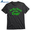 Are You Afraid Of The Trop T-shirt 1