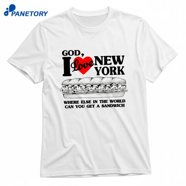 God I Love New York Where Else In The World Can You Get A Sandwich T-Shirt
